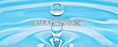 水代表|水的象征与崇拜：古代文明中的文化意涵探析